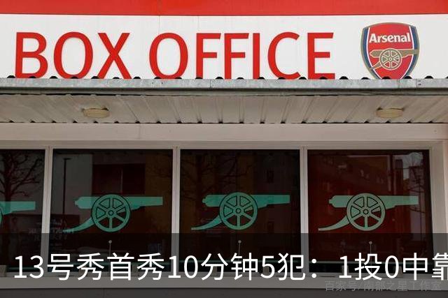 13号秀首秀10分钟5犯：1投0中靠罚球拿1分