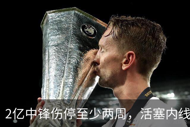 2亿中锋伤停至少两周，活塞内线告急