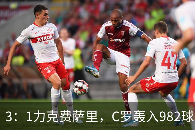 3：1力克费萨里，C罗轰入982球拿到八点一分