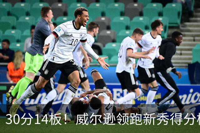 30分14板！威尔逊领跑新秀得分榜，伦德博格26分9板5助