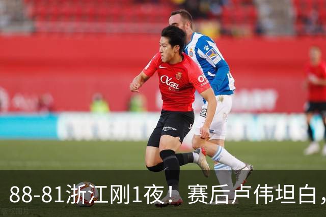 88-81浙江刚1夜！赛后卢伟坦白，李添荣犀利说出关键！