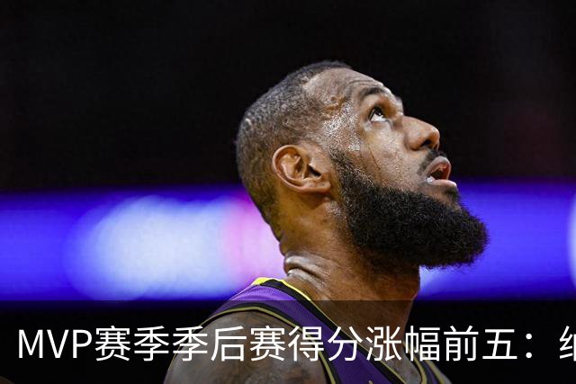 MVP赛季季后赛得分涨幅前五：纳什增加8.4分历史第一，威少高分低效！